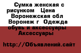 Сумка женская с рисунком › Цена ­ 200 - Воронежская обл., Воронеж г. Одежда, обувь и аксессуары » Аксессуары   